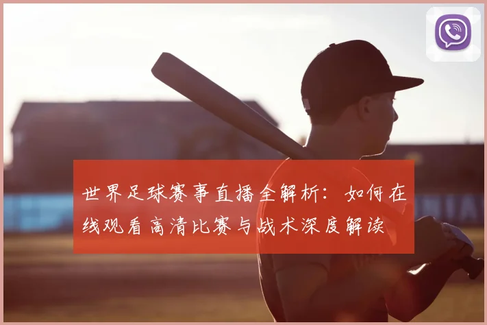 世界足球赛事直播全解析:如何在线观看高清比赛与战术深度解读