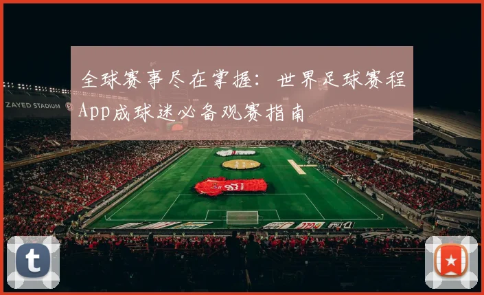 全球赛事尽在掌握:世界足球赛程App成球迷必备观赛指南