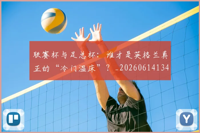 联赛杯与足总杯:谁才是英格兰真正的“冷门温床”?_20260614134030