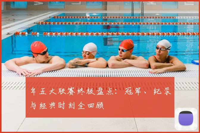 年五大联赛终极盘点:冠军、纪录与经典时刻全回顾