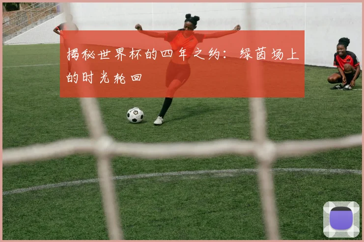 揭秘世界杯的四年之约:绿茵场上的时光轮回