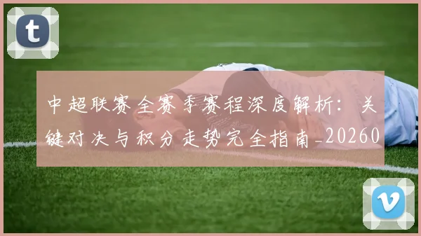 中超联赛全赛季赛程深度解析：关键对决与积分走势完全指南_20260610190517